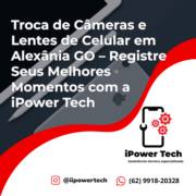 Troca de Câmeras e Lentes de Celular em Alexânia GO – Registre Seus Melhores Momentos com a iPower Tech