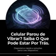 Celular Parou de Vibrar? Saiba O Que Pode Estar Por Trás