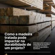 Como a madeira tratada pode impactar na durabilidade de um projeto?