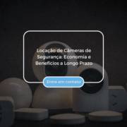 Locação de Câmeras de Segurança: Economia e Benefícios a Longo Prazo