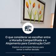 O que considerar ao escolher entre a Moradia Compartilhada e o Alojamento para Construção Civil?