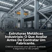 Estruturas Metálicas Industriais: O Que Avaliar Antes De Contratar Um Fabricante
