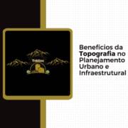 Benefícios da Topografia no Planejamento Urbano e Infraestrutural