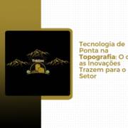 Tecnologia de Ponta na Topografia: O que as Inovações Trazem para o Setor