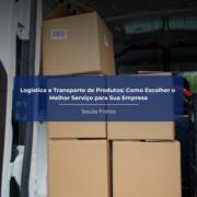 Logística e Transporte de Produtos: Como Escolher o Melhor Serviço para Sua Empresa
