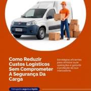 Como Reduzir Custos Logísticos Sem Comprometer A Segurança Da Carga