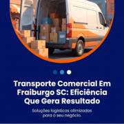 Transporte Comercial Em Fraiburgo SC: Eficiência Que Gera Resultado