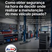 Como obter segurança na hora de decidir onde realizar a manutenção do meu veículo pesado?