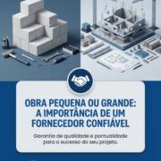 Obra Pequena Ou Grande: A Importância De Um Fornecedor Confiável