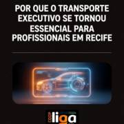 Por Que O Transporte Executivo Se Tornou Essencial Para Profissionais Em Recife