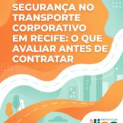 Segurança No Transporte Corporativo Em Recife: O Que Avaliar Antes De Contratar