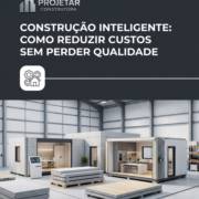 Construção Inteligente: Como Reduzir Custos Sem Perder Qualidade