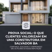 Prova Social: O Que Clientes Valorizam Em Uma Construtora Em Salvador BA