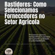 Bastidores: Como Selecionamos Fornecedores no Setor Agrícola