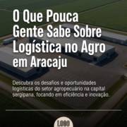 O Que Pouca Gente Sabe Sobre Logística no Agro em Aracaju