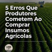 5 Erros Que Produtores Cometem Ao Comprar Insumos Agrícolas