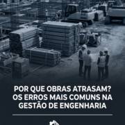 Por Que Obras Atrasam? Os Erros Mais Comuns Na Gestão De Engenharia