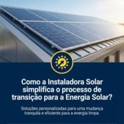 Como a Instaladora Solar simplifica o processo de transição para a Energia Solar?