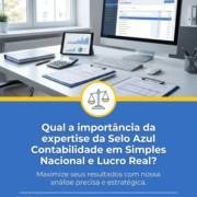 Qual a importância da expertise da Selo Azul Contabilidade em Simples Nacional e Lucro Real?