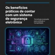 Os benefícios práticos de contar com um sistema de segurança eletrônica