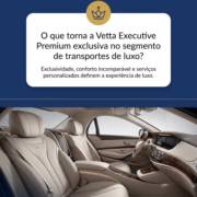 O que torna a Vetta Executive Premium exclusiva no segmento de transportes de luxo?