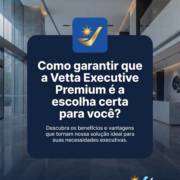 Como garantir que a Vetta Executive Premium é a escolha certa para você?