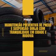 Manutenção Preventiva de Pneus e Suspensão: Dirija com Tranquilidade em Cidade e Rodovia