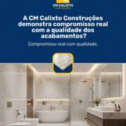 A CM Calixto Construções demonstra compromisso real com a qualidade dos acabamentos?