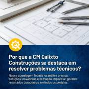 Por que a CM Calixto Construções se destaca em resolver problemas técnicos?