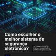Como escolher o melhor sistema de segurança eletrônica?