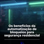 Os benefícios da automatização de bloqueios para segurança residencial