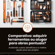 Comparativo: adquirir ferramentas ou alugar para obras pontuais?