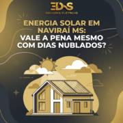 Energia Solar Em Naviraí MS: Vale A Pena Mesmo Com Dias Nublados?