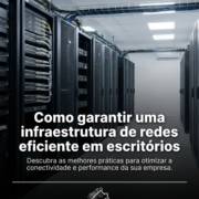 Como garantir uma infraestrutura de redes eficiente em escritórios
