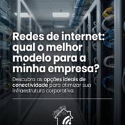 Redes de internet: qual o melhor modelo para a minha empresa?