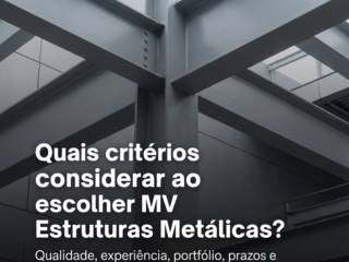 Quais critérios considerar ao escolher MV Estruturas Metálicas?