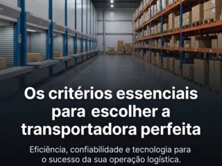 Os critérios essenciais para escolher a transportadora perfeita