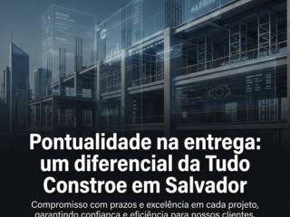 Pontualidade na entrega: um diferencial da Tudo Constroe em Salvador