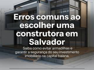Erros comuns ao escolher uma construtora em Salvador