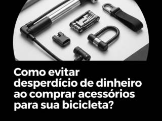 Como evitar desperdício de dinheiro ao comprar acessórios para sua bicicleta?