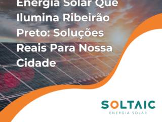Energia Solar Que Ilumina Ribeirão Preto: Soluções Reais Para Nossa Cidade
