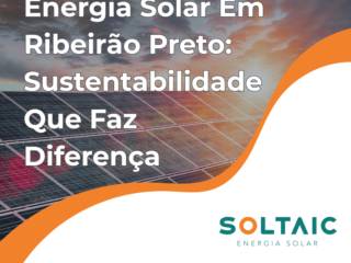 Energia Solar Em Ribeirão Preto: Sustentabilidade Que Faz Diferença