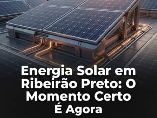 Energia Solar em Ribeirão Preto: O Momento Certo É Agora