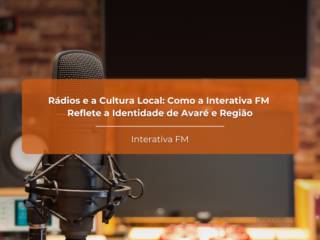 Rádios e a Cultura Local: Como a Interativa FM Reflete a Identidade de Avaré e Região