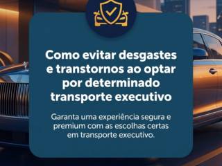 Como evitar desgastes e transtornos ao optar por determinado transporte executivo
