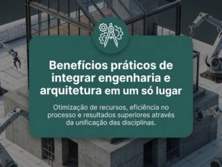 Benefícios práticos de integrar engenharia e arquitetura em um só lugar