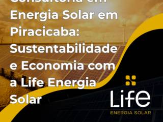 Consultoria em Energia Solar em Piracicaba: Sustentabilidade e Economia com a Life Energia Solar