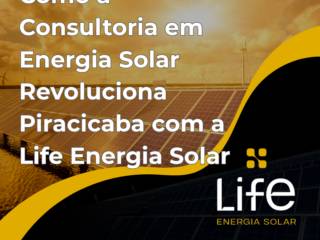 Como a Consultoria em Energia Solar Revoluciona Piracicaba com a Life Energia Solar
