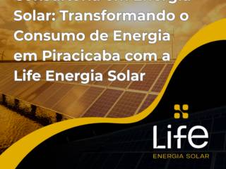 Consultoria em Energia Solar: Transformando o Consumo de Energia em Piracicaba com a Life Energia Solar