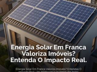 Energia Solar Em Franca Valoriza Imóveis? Entenda O Impacto Real
